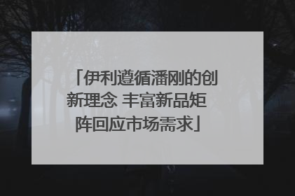 伊利遵循潘刚的创新理念 丰富新品矩阵回应市场需求
