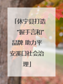 休宁县打造“握手言和”品牌 助力平安溪口社会治理