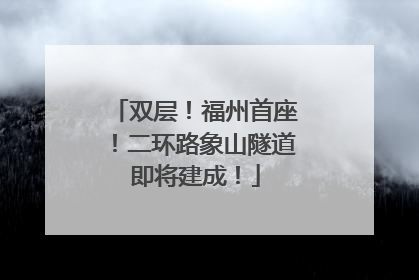 双层！福州首座！二环路象山隧道即将建成！