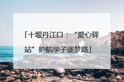十堰丹江口：“爱心驿站”护航学子逐梦路