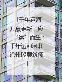 千年运河 万象更新｜应“运”而生：千年运河河北沧州段展新颜