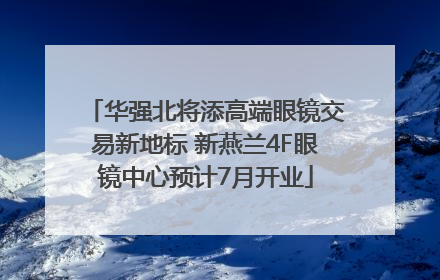 华强北将添高端眼镜交易新地标 新燕兰4F眼镜中心预计7月开业