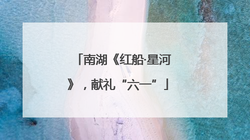 南湖《红船·星河》，献礼“六一”