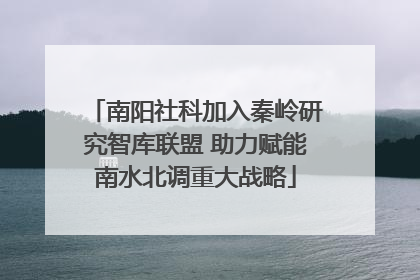 南阳社科加入秦岭研究智库联盟 助力赋能南水北调重大战略