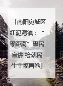 南阳宛城区红泥湾镇：“零距离”惠民宣讲 绘就民生幸福画卷