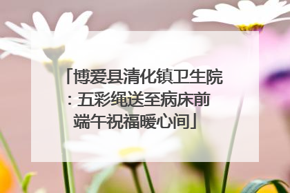 博爱县清化镇卫生院：五彩绳送至病床前 端午祝福暖心间