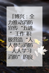 博兴：全力推动消防宣传“五进”工作 积极营造“人人参与消防 人人学习消防”的良好氛围