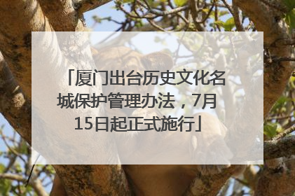 厦门出台历史文化名城保护管理办法，7月15日起正式施行