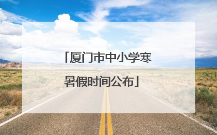 厦门市中小学寒暑假时间公布