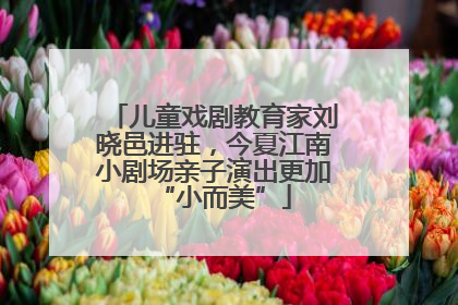 儿童戏剧教育家刘晓邑进驻，今夏江南小剧场亲子演出更加“小而美”