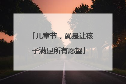 儿童节，就是让孩子满足所有愿望