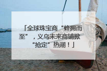 全球珠宝商“蜂拥而至”，义乌未来商铺掀“抢定”热潮！