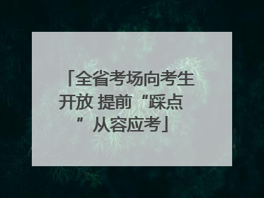 全省考场向考生开放 提前“踩点”从容应考