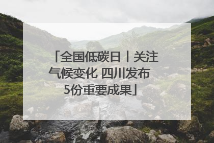 全国低碳日丨关注气候变化 四川发布5份重要成果