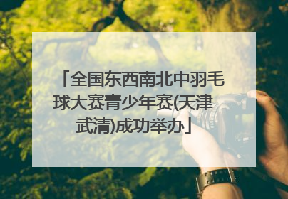 全国东西南北中羽毛球大赛青少年赛(天津武清)成功举办