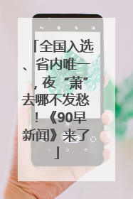 全国入选、省内唯一，夜“萧”去哪不发愁！《90早新闻》来了
