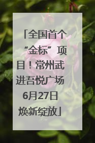 全国首个“金标”项目！常州武进吾悦广场6月27日焕新绽放