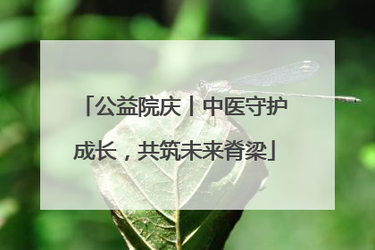 公益院庆丨中医守护成长，共筑未来脊梁