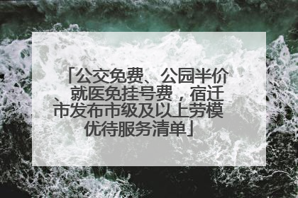 公交免费、公园半价、就医免挂号费，宿迁市发布市级及以上劳模优待服务清单