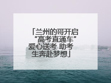 兰州的哥开启“高考直通车”爱心送考 助考生奔赴梦想