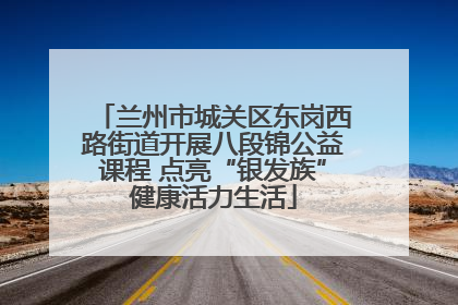 兰州市城关区东岗西路街道开展八段锦公益课程 点亮“银发族”健康活力生活