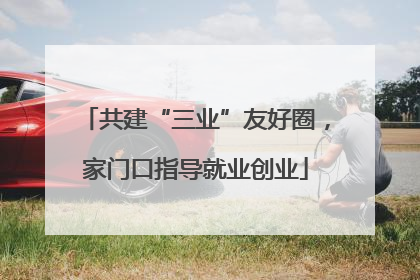 共建“三业”友好圈，家门口指导就业创业