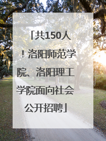 共150人！洛阳师范学院、洛阳理工学院面向社会公开招聘