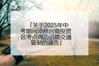 关于2025年中考期间漳州台商投资区考点周边道路交通管制的通告