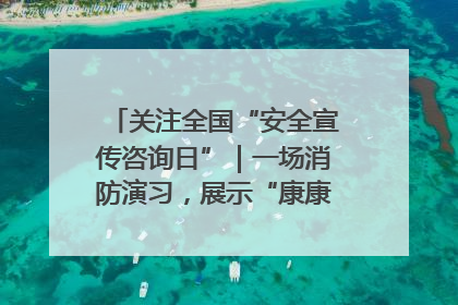 关注全国“安全宣传咨询日”｜一场消防演习，展示“康康”应急实力