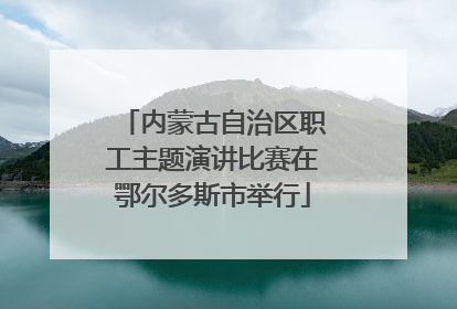 内蒙古自治区职工主题演讲比赛在鄂尔多斯市举行