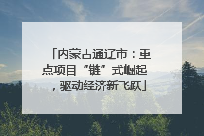 内蒙古通辽市：重点项目“链”式崛起，驱动经济新飞跃