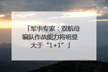 军事专家：双航母编队作战能力将明显大于“1+1”