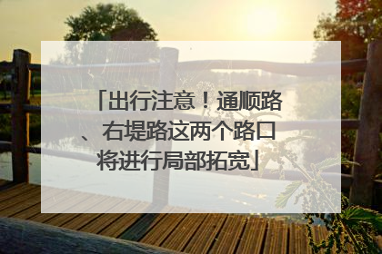 出行注意！通顺路、右堤路这两个路口将进行局部拓宽