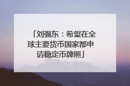 刘强东：希望在全球主要货币国家都申请稳定币牌照