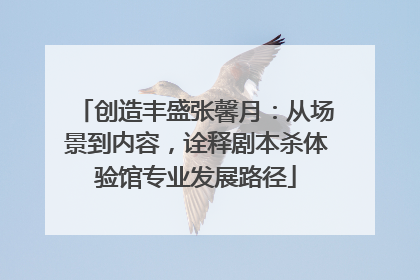创造丰盛张馨月：从场景到内容，诠释剧本杀体验馆专业发展路径