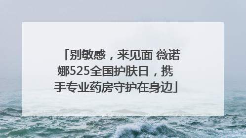 别敏感，来见面 薇诺娜525全国护肤日，携手专业药房守护在身边