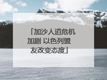 加沙人道危机加剧 以色列盟友改变态度