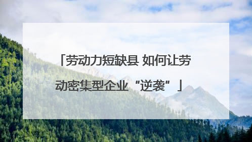 劳动力短缺县 如何让劳动密集型企业“逆袭”
