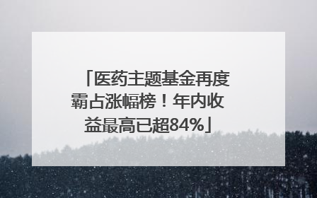 医药主题基金再度霸占涨幅榜！年内收益最高已超84%