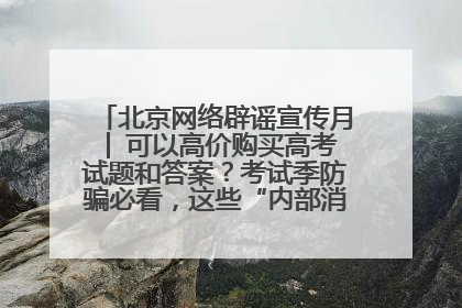 北京网络辟谣宣传月│ 可以高价购买高考试题和答案？考试季防骗必看，这些“内部消息”别轻信（一）