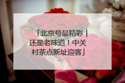 北京号最精彩｜还是老味道！中关村茶点新址迎客