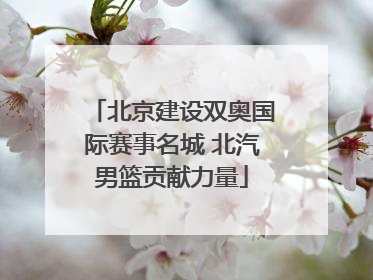 北京建设双奥国际赛事名城 北汽男篮贡献力量