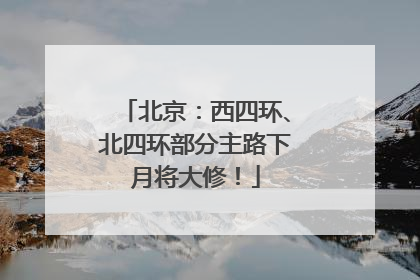 北京：西四环、北四环部分主路下月将大修！