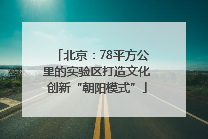 北京：78平方公里的实验区打造文化创新“朝阳模式”