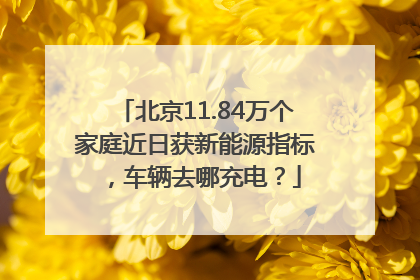 北京11.84万个家庭近日获新能源指标，车辆去哪充电？
