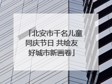 北安市千名儿童同庆节日 共绘友好城市新画卷