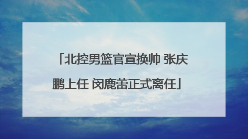 北控男篮官宣换帅 张庆鹏上任 闵鹿蕾正式离任