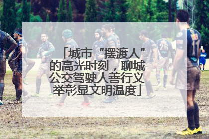 城市“摆渡人”的高光时刻，聊城公交驾驶人善行义举彰显文明温度
