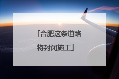 合肥这条道路将封闭施工
