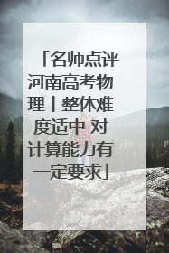 名师点评河南高考物理丨整体难度适中 对计算能力有一定要求